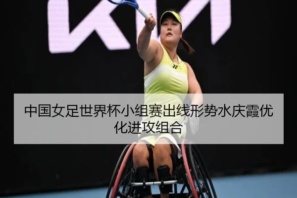 中国女足世界杯小组赛出线形势水庆霞优化进攻组合
