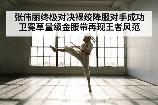 张伟丽终极对决裸绞降服对手成功卫冕草量级金腰带再现王者风范