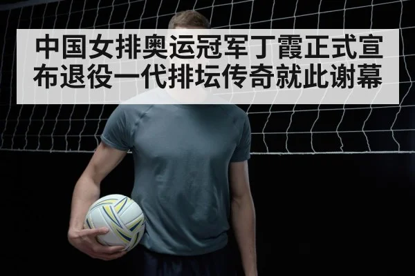 中国女排奥运冠军丁霞正式宣布退役一代排坛传奇就此谢幕