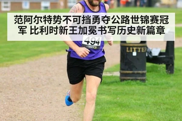 范阿尔特势不可挡勇夺公路世锦赛冠军 比利时新王加冕书写历史新篇章