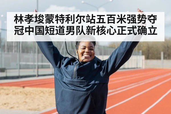 林孝埈蒙特利尔站五百米强势夺冠中国短道男队新核心正式确立