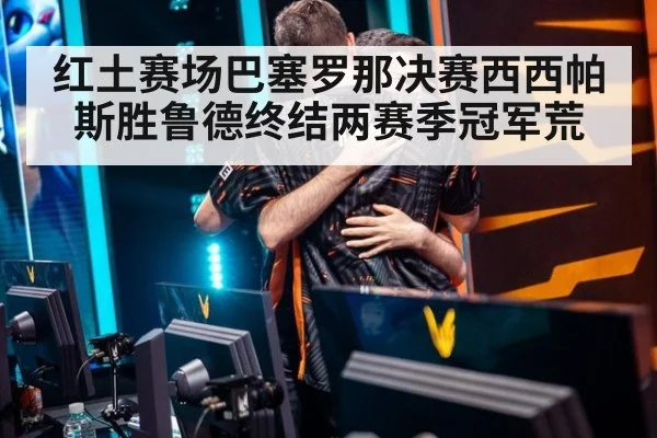 红土赛场巴塞罗那决赛西西帕斯胜鲁德终结两赛季冠军荒